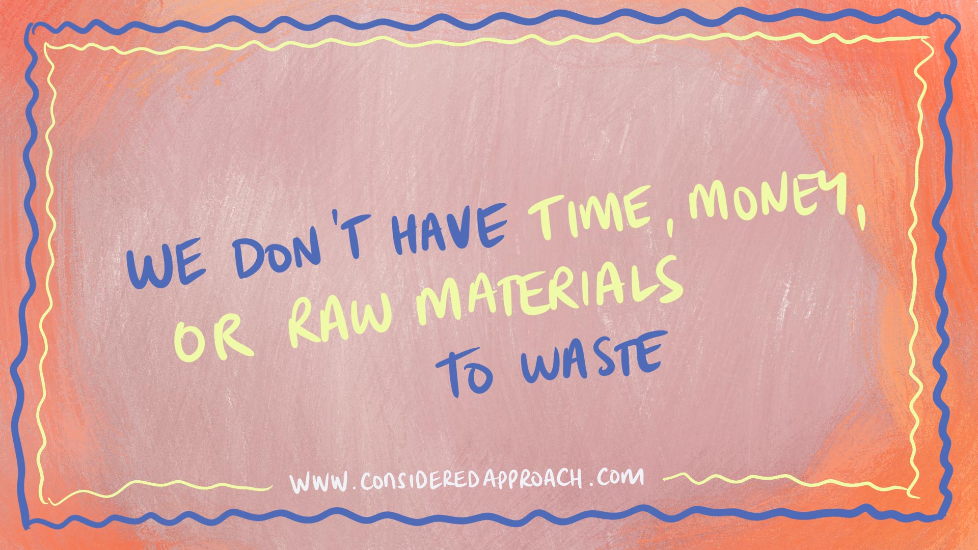 There's no time, raw materials, or energy to waste